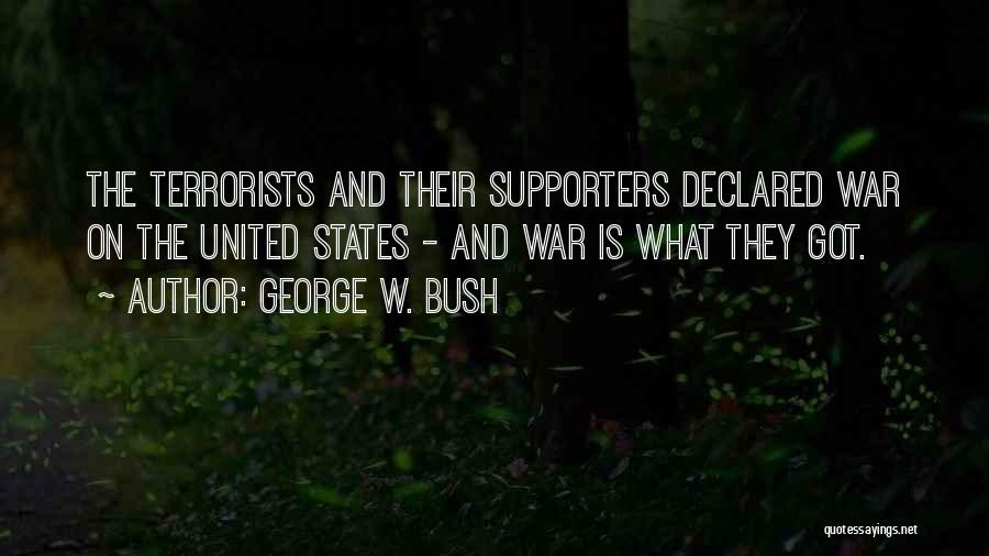 George W. Bush Quotes: The Terrorists And Their Supporters Declared War On The United States - And War Is What They Got.