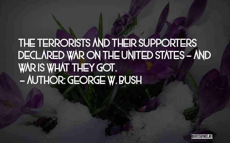 George W. Bush Quotes: The Terrorists And Their Supporters Declared War On The United States - And War Is What They Got.