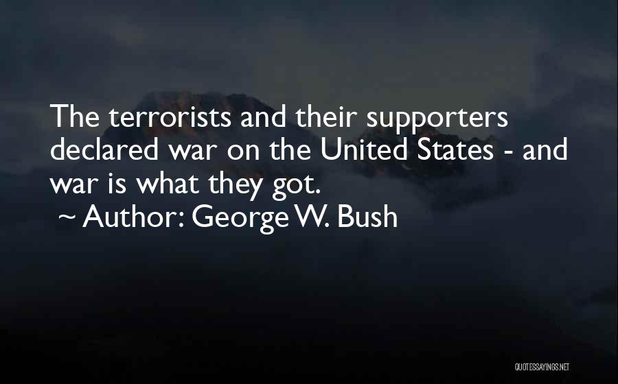 George W. Bush Quotes: The Terrorists And Their Supporters Declared War On The United States - And War Is What They Got.