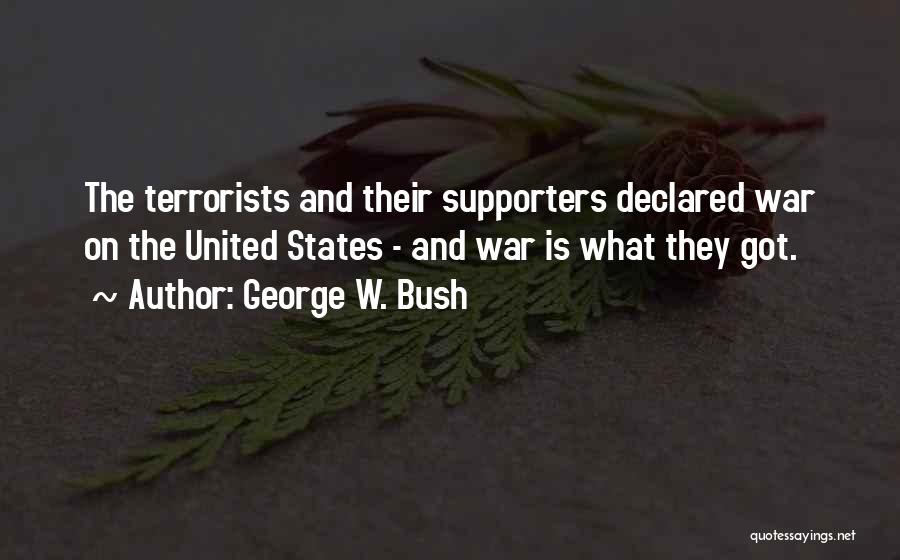 George W. Bush Quotes: The Terrorists And Their Supporters Declared War On The United States - And War Is What They Got.