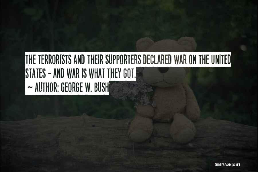 George W. Bush Quotes: The Terrorists And Their Supporters Declared War On The United States - And War Is What They Got.