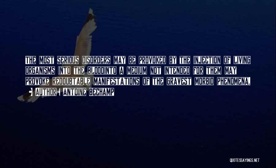 Antoine Bechamp Quotes: The Most Serious Disorders May Be Provoked By The Injection Of Living Organisms Into The Bloodinto A Medium Not Intended
