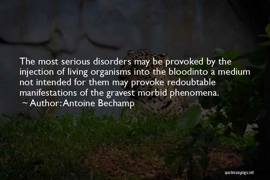 Antoine Bechamp Quotes: The Most Serious Disorders May Be Provoked By The Injection Of Living Organisms Into The Bloodinto A Medium Not Intended
