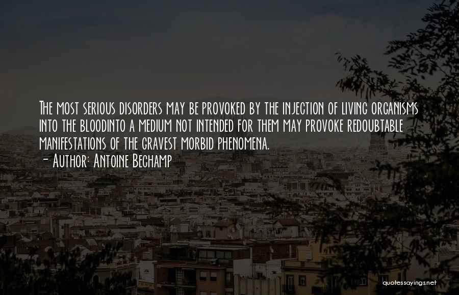 Antoine Bechamp Quotes: The Most Serious Disorders May Be Provoked By The Injection Of Living Organisms Into The Bloodinto A Medium Not Intended