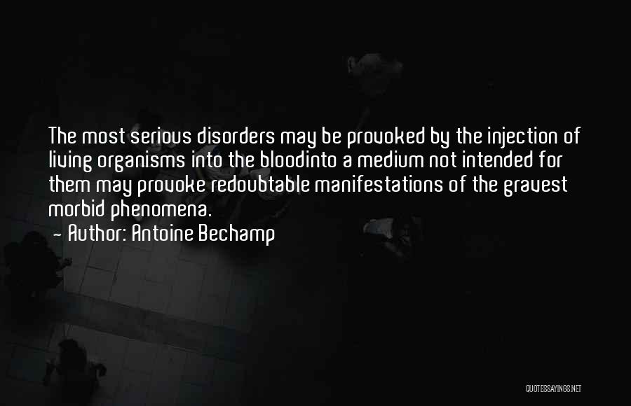 Antoine Bechamp Quotes: The Most Serious Disorders May Be Provoked By The Injection Of Living Organisms Into The Bloodinto A Medium Not Intended