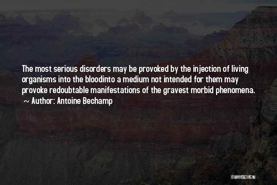 Antoine Bechamp Quotes: The Most Serious Disorders May Be Provoked By The Injection Of Living Organisms Into The Bloodinto A Medium Not Intended