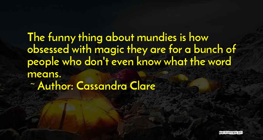 Cassandra Clare Quotes: The Funny Thing About Mundies Is How Obsessed With Magic They Are For A Bunch Of People Who Don't Even