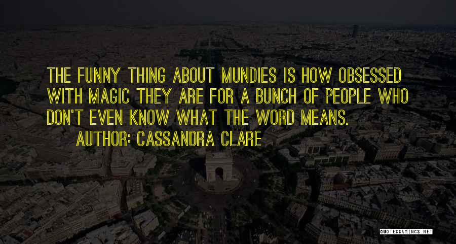 Cassandra Clare Quotes: The Funny Thing About Mundies Is How Obsessed With Magic They Are For A Bunch Of People Who Don't Even