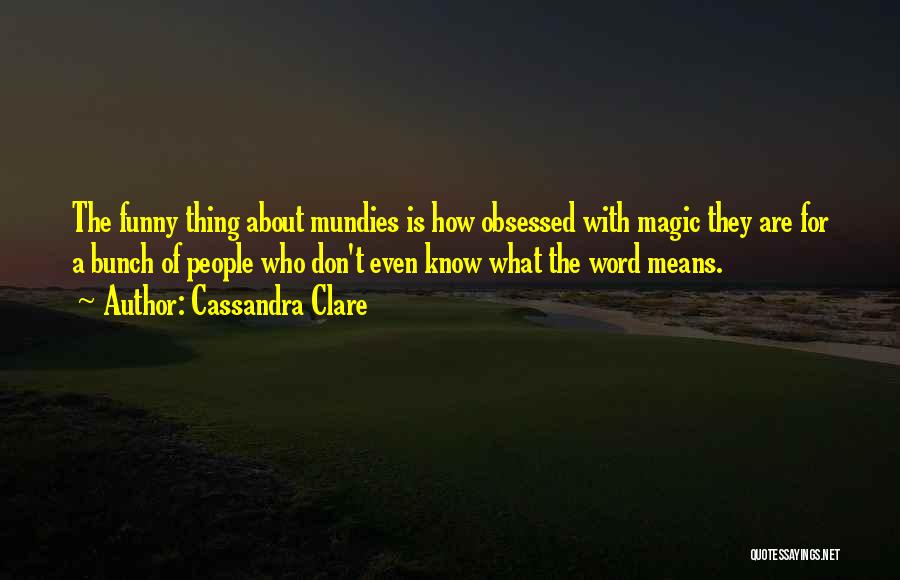 Cassandra Clare Quotes: The Funny Thing About Mundies Is How Obsessed With Magic They Are For A Bunch Of People Who Don't Even