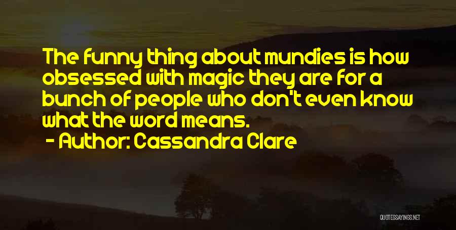 Cassandra Clare Quotes: The Funny Thing About Mundies Is How Obsessed With Magic They Are For A Bunch Of People Who Don't Even