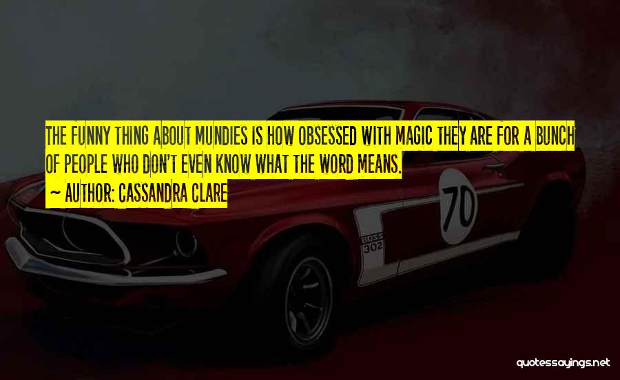 Cassandra Clare Quotes: The Funny Thing About Mundies Is How Obsessed With Magic They Are For A Bunch Of People Who Don't Even