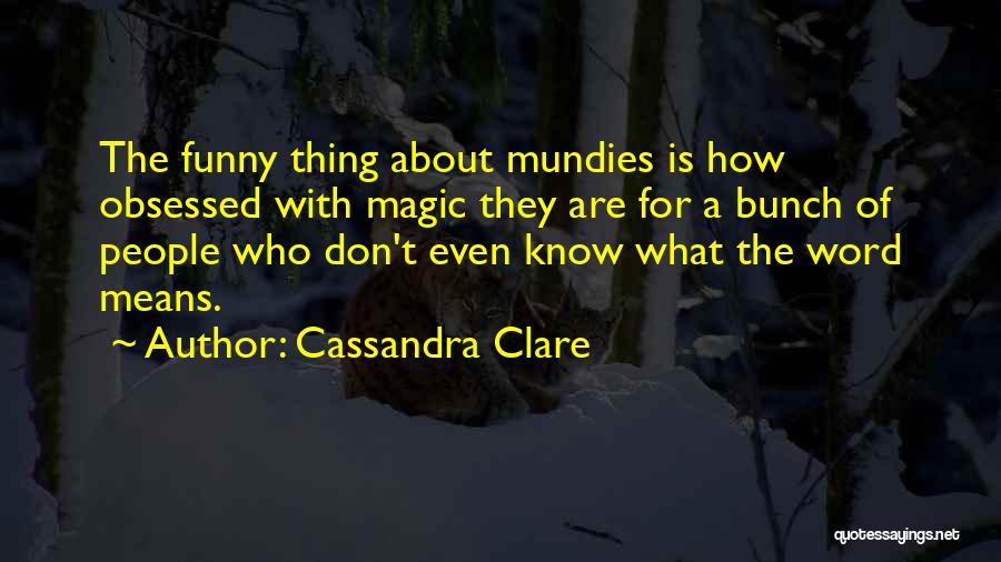 Cassandra Clare Quotes: The Funny Thing About Mundies Is How Obsessed With Magic They Are For A Bunch Of People Who Don't Even