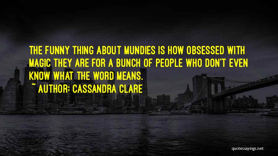 Cassandra Clare Quotes: The Funny Thing About Mundies Is How Obsessed With Magic They Are For A Bunch Of People Who Don't Even