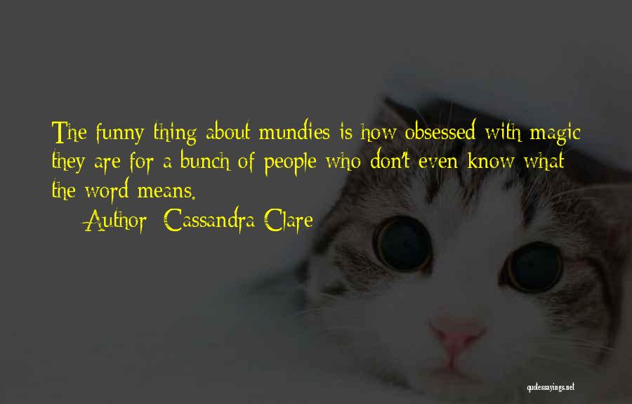 Cassandra Clare Quotes: The Funny Thing About Mundies Is How Obsessed With Magic They Are For A Bunch Of People Who Don't Even