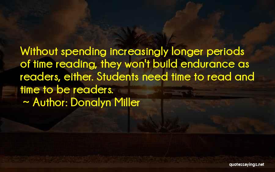 Donalyn Miller Quotes: Without Spending Increasingly Longer Periods Of Time Reading, They Won't Build Endurance As Readers, Either. Students Need Time To Read