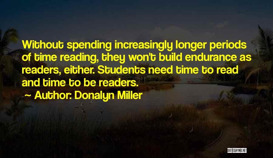 Donalyn Miller Quotes: Without Spending Increasingly Longer Periods Of Time Reading, They Won't Build Endurance As Readers, Either. Students Need Time To Read