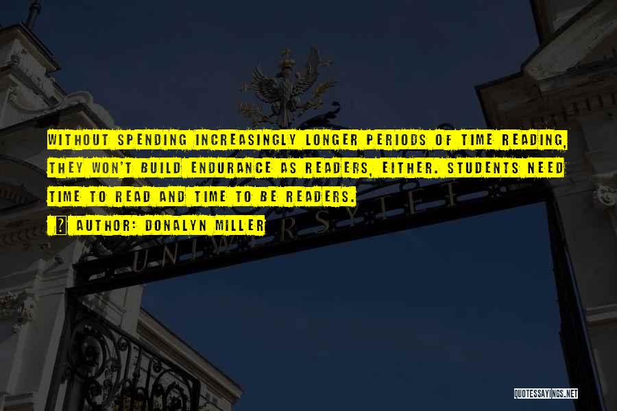 Donalyn Miller Quotes: Without Spending Increasingly Longer Periods Of Time Reading, They Won't Build Endurance As Readers, Either. Students Need Time To Read