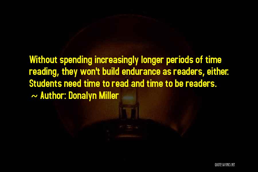 Donalyn Miller Quotes: Without Spending Increasingly Longer Periods Of Time Reading, They Won't Build Endurance As Readers, Either. Students Need Time To Read