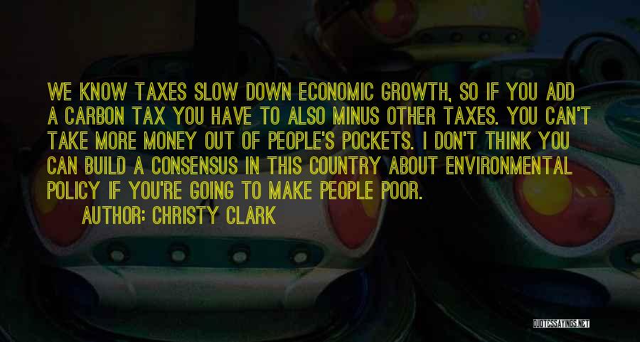 Christy Clark Quotes: We Know Taxes Slow Down Economic Growth, So If You Add A Carbon Tax You Have To Also Minus Other