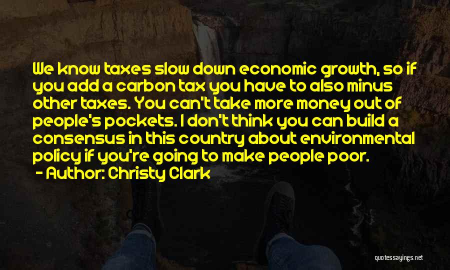 Christy Clark Quotes: We Know Taxes Slow Down Economic Growth, So If You Add A Carbon Tax You Have To Also Minus Other