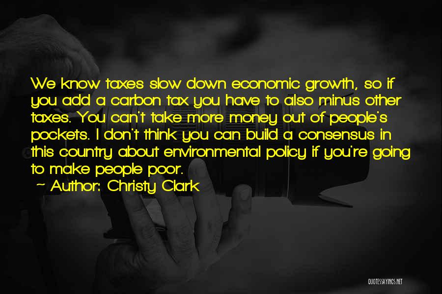 Christy Clark Quotes: We Know Taxes Slow Down Economic Growth, So If You Add A Carbon Tax You Have To Also Minus Other