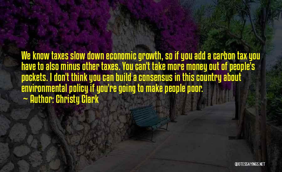 Christy Clark Quotes: We Know Taxes Slow Down Economic Growth, So If You Add A Carbon Tax You Have To Also Minus Other