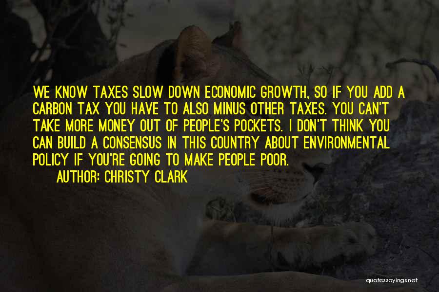 Christy Clark Quotes: We Know Taxes Slow Down Economic Growth, So If You Add A Carbon Tax You Have To Also Minus Other