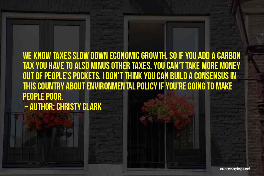 Christy Clark Quotes: We Know Taxes Slow Down Economic Growth, So If You Add A Carbon Tax You Have To Also Minus Other