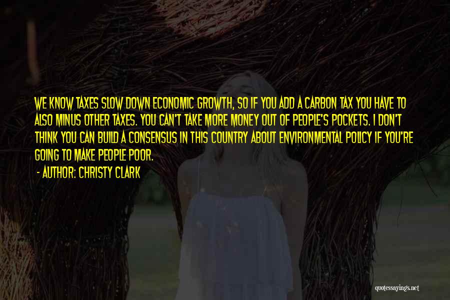 Christy Clark Quotes: We Know Taxes Slow Down Economic Growth, So If You Add A Carbon Tax You Have To Also Minus Other