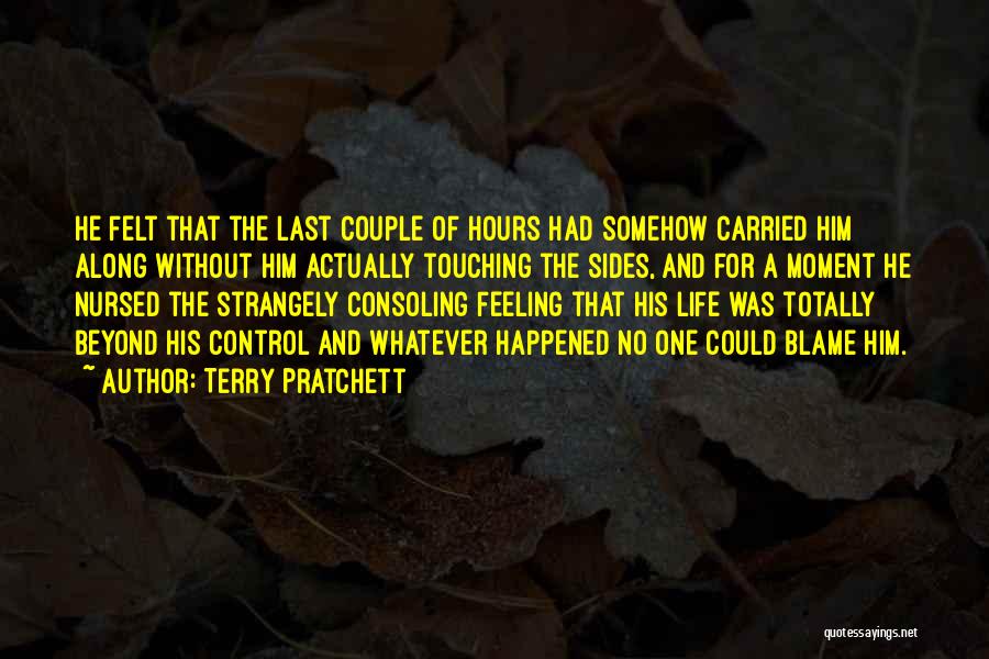 Terry Pratchett Quotes: He Felt That The Last Couple Of Hours Had Somehow Carried Him Along Without Him Actually Touching The Sides, And