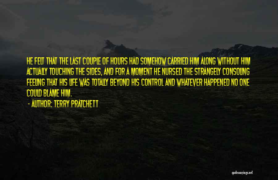 Terry Pratchett Quotes: He Felt That The Last Couple Of Hours Had Somehow Carried Him Along Without Him Actually Touching The Sides, And