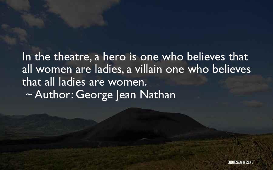 George Jean Nathan Quotes: In The Theatre, A Hero Is One Who Believes That All Women Are Ladies, A Villain One Who Believes That