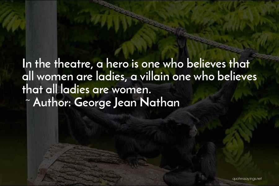 George Jean Nathan Quotes: In The Theatre, A Hero Is One Who Believes That All Women Are Ladies, A Villain One Who Believes That