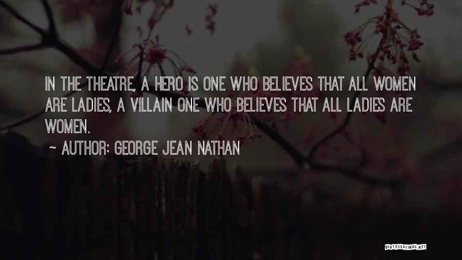 George Jean Nathan Quotes: In The Theatre, A Hero Is One Who Believes That All Women Are Ladies, A Villain One Who Believes That