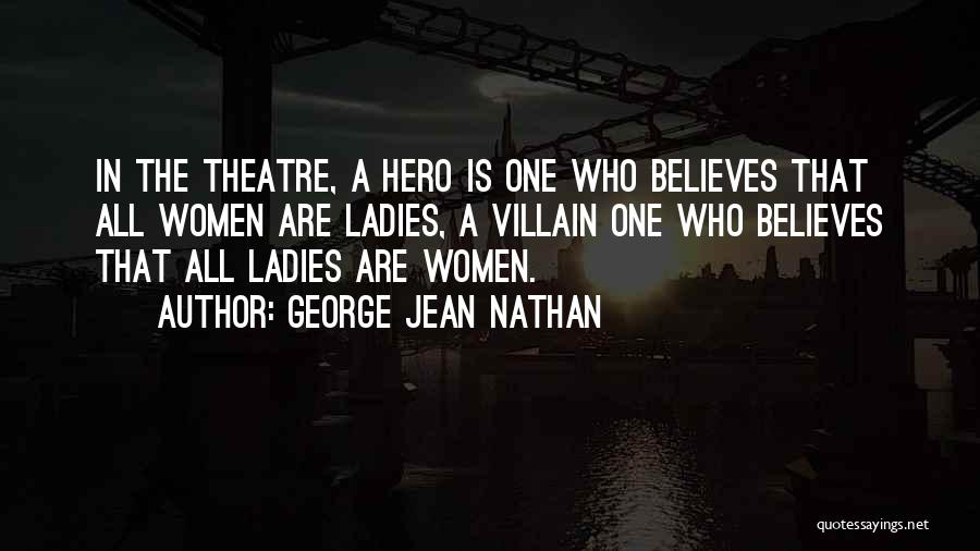 George Jean Nathan Quotes: In The Theatre, A Hero Is One Who Believes That All Women Are Ladies, A Villain One Who Believes That