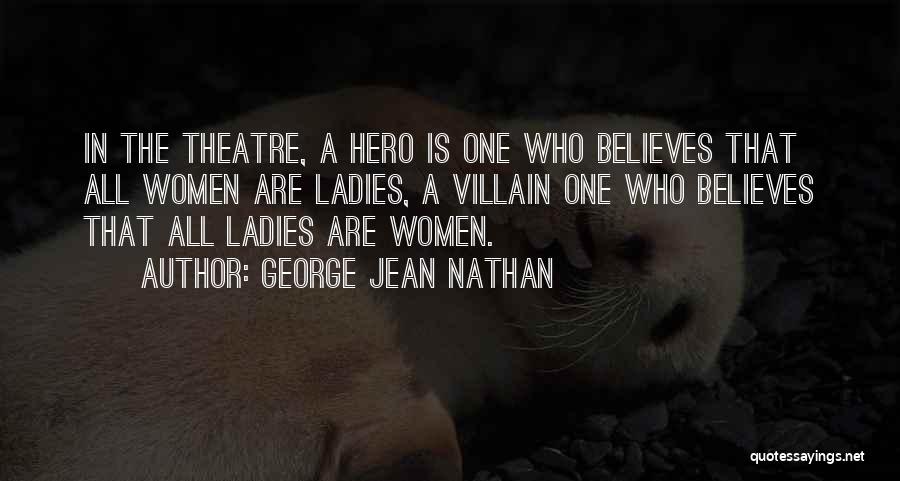 George Jean Nathan Quotes: In The Theatre, A Hero Is One Who Believes That All Women Are Ladies, A Villain One Who Believes That