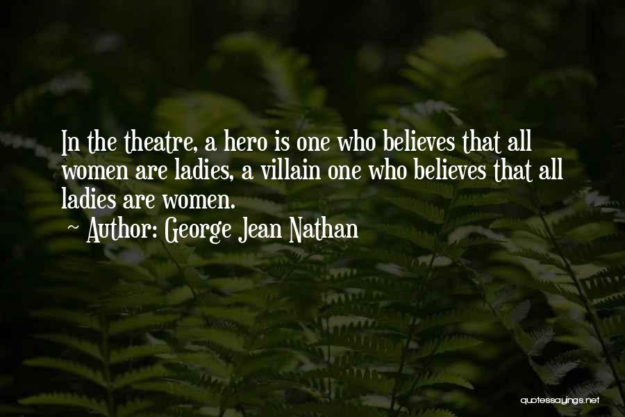 George Jean Nathan Quotes: In The Theatre, A Hero Is One Who Believes That All Women Are Ladies, A Villain One Who Believes That
