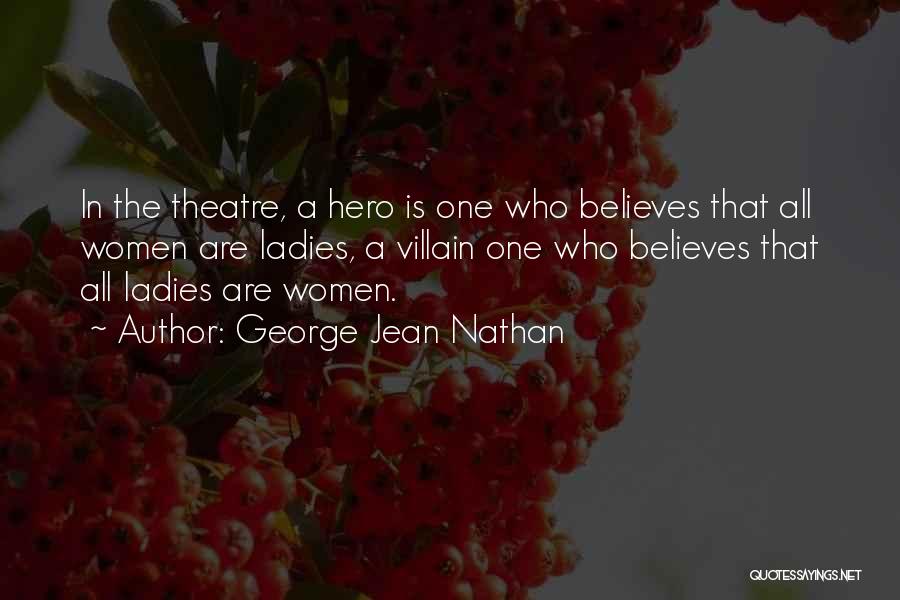 George Jean Nathan Quotes: In The Theatre, A Hero Is One Who Believes That All Women Are Ladies, A Villain One Who Believes That