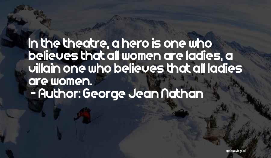 George Jean Nathan Quotes: In The Theatre, A Hero Is One Who Believes That All Women Are Ladies, A Villain One Who Believes That