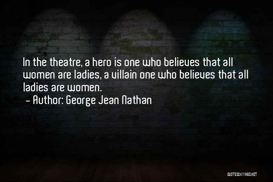 George Jean Nathan Quotes: In The Theatre, A Hero Is One Who Believes That All Women Are Ladies, A Villain One Who Believes That