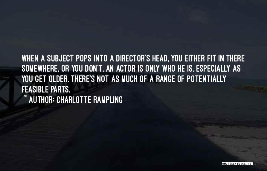 Charlotte Rampling Quotes: When A Subject Pops Into A Director's Head, You Either Fit In There Somewhere, Or You Don't. An Actor Is