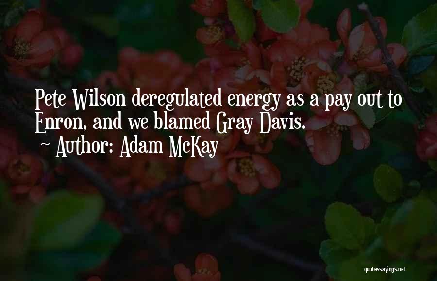 Adam McKay Quotes: Pete Wilson Deregulated Energy As A Pay Out To Enron, And We Blamed Gray Davis.