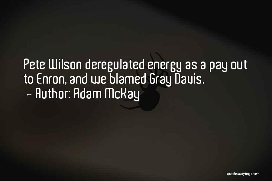 Adam McKay Quotes: Pete Wilson Deregulated Energy As A Pay Out To Enron, And We Blamed Gray Davis.