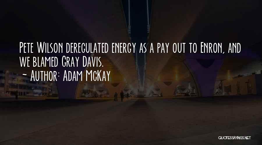 Adam McKay Quotes: Pete Wilson Deregulated Energy As A Pay Out To Enron, And We Blamed Gray Davis.