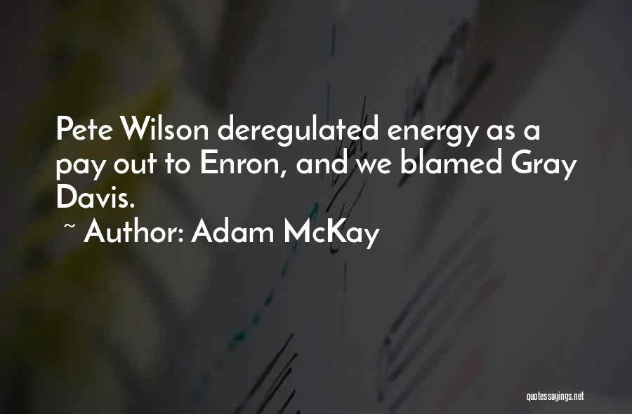 Adam McKay Quotes: Pete Wilson Deregulated Energy As A Pay Out To Enron, And We Blamed Gray Davis.