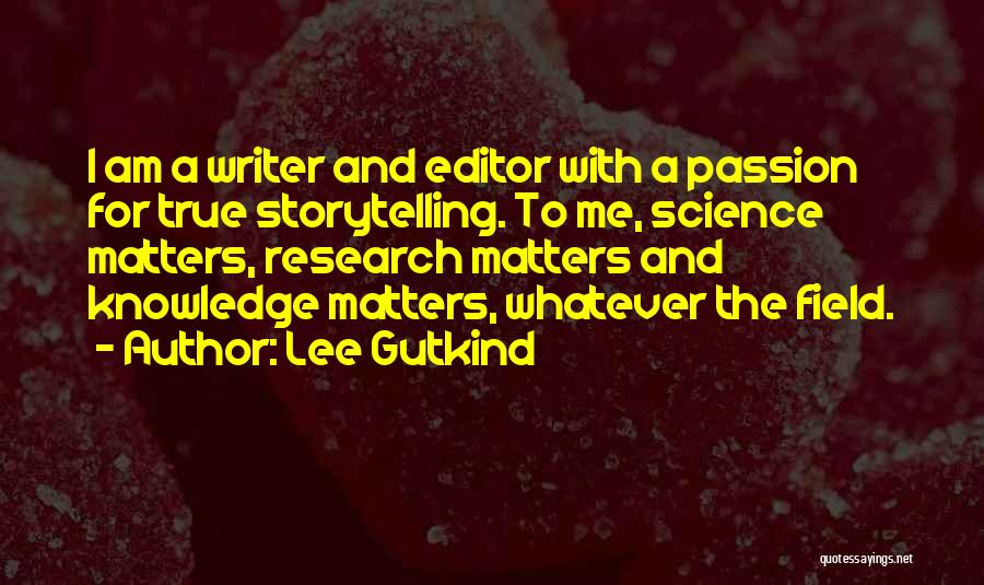 Lee Gutkind Quotes: I Am A Writer And Editor With A Passion For True Storytelling. To Me, Science Matters, Research Matters And Knowledge