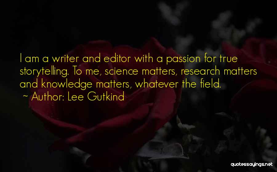 Lee Gutkind Quotes: I Am A Writer And Editor With A Passion For True Storytelling. To Me, Science Matters, Research Matters And Knowledge