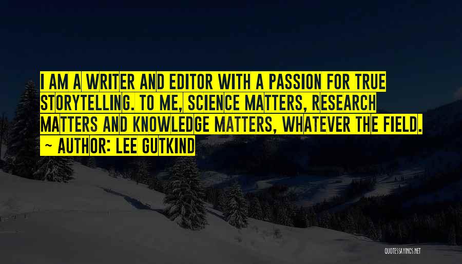 Lee Gutkind Quotes: I Am A Writer And Editor With A Passion For True Storytelling. To Me, Science Matters, Research Matters And Knowledge