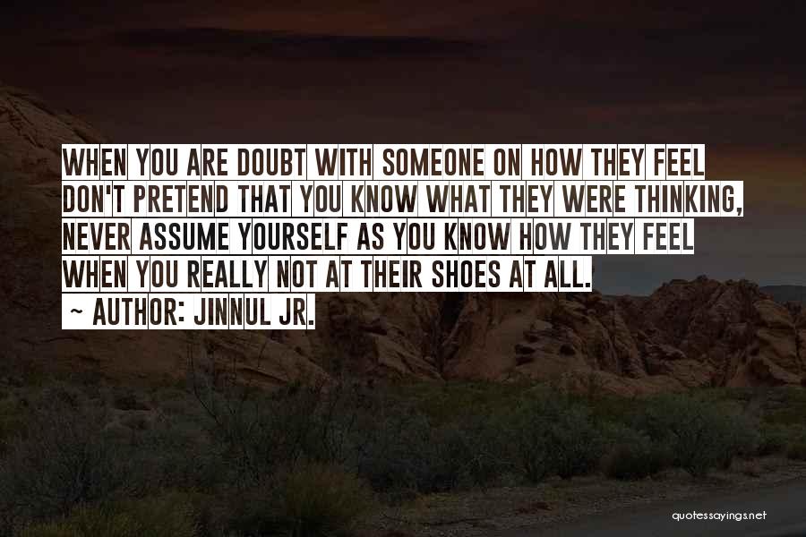 Jinnul Jr. Quotes: When You Are Doubt With Someone On How They Feel Don't Pretend That You Know What They Were Thinking, Never
