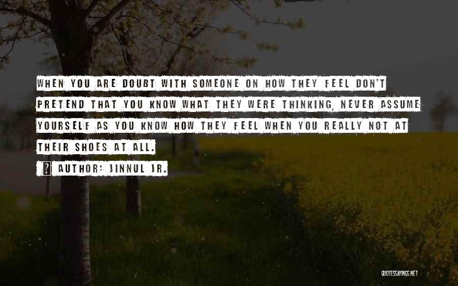 Jinnul Jr. Quotes: When You Are Doubt With Someone On How They Feel Don't Pretend That You Know What They Were Thinking, Never